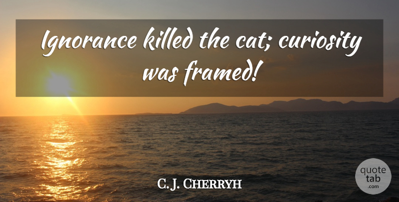 C. J. Cherryh Quote About Cat, Ignorance, Curiosity: Ignorance Killed The Cat Curiosity...