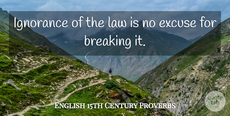 English 15th Century Proverbs Quote About Breaking, Excuse, Ignorance, Law, Proverbs: Ignorance Of The Law Is...