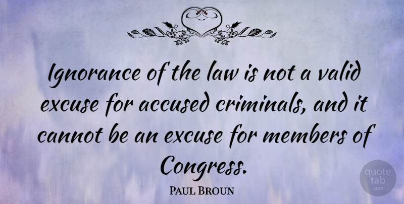 Paul Broun Quote About Accused, Cannot, Excuse, Members, Valid: Ignorance Of The Law Is...