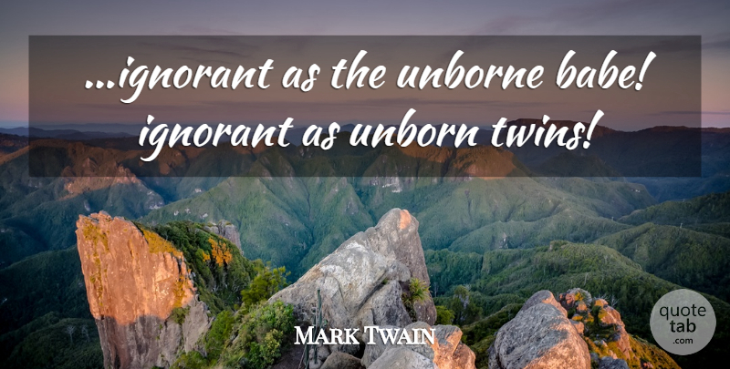Mark Twain Quote About Ignorance, Ignorant, Twins: Ignorant As The Unborne Babe...