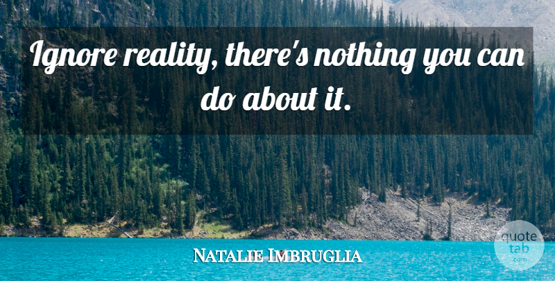Natalie Imbruglia Quote About Sister, Letting Go, Brother: Ignore Reality Theres Nothing You...