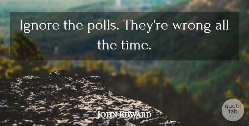 John Edward Quote About Ignore, Wrong: Ignore The Polls Theyre Wrong...