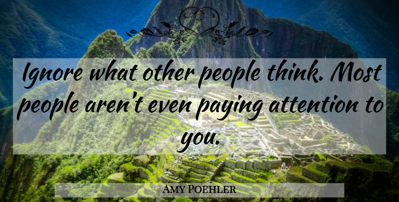 Amy Poehler Quote About Thinking, People, Attention: Ignore What Other People Think...