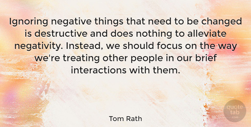 Tom Rath Quote About Brief, Changed, Ignoring, People, Treating: Ignoring Negative Things That Need...
