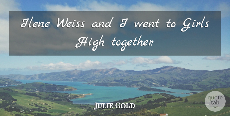Julie Gold Quote About Girl, Together: Ilene Weiss And I Went...