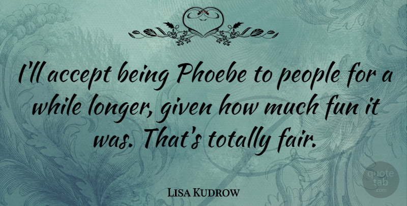 Lisa Kudrow Quote About Fun, People, Accepting: Ill Accept Being Phoebe To...