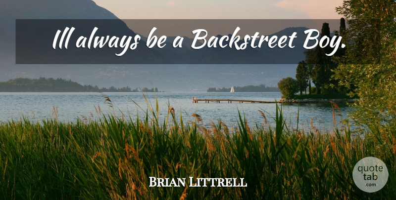 Brian Littrell Quote About Boys, Backstreet Boys, Ill: Ill Always Be A Backstreet...