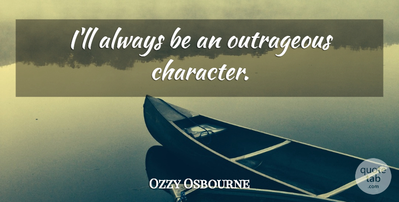 Ozzy Osbourne Quote About Character, Outrageous: Ill Always Be An Outrageous...
