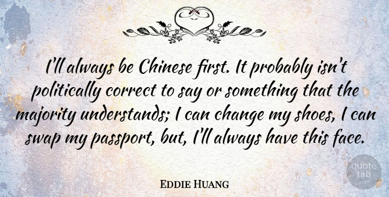 Eddie Huang Quote About Change, Chinese, Correct, Majority: Ill Always Be Chinese First...