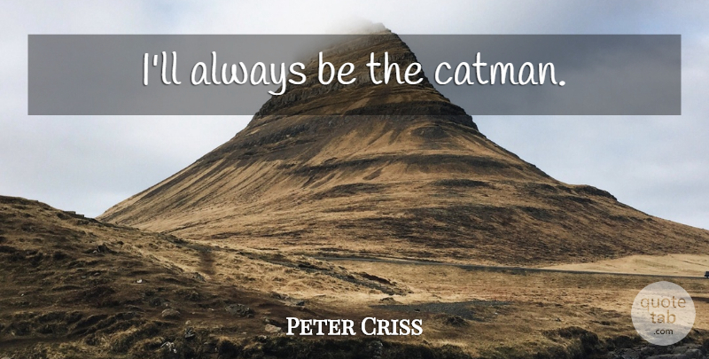 Peter Criss Quote About Fame: Ill Always Be The Catman...