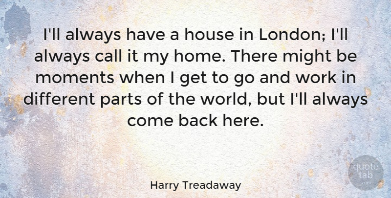 Harry Treadaway Quote About Call, Home, House, Might, Moments: Ill Always Have A House...