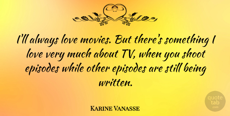 Karine Vanasse Quote About Episodes, Love, Movies: Ill Always Love Movies But...