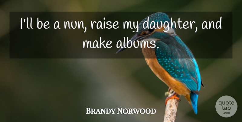 Brandy Norwood Quote About Daughter, Mother, Albums: Ill Be A Nun Raise...