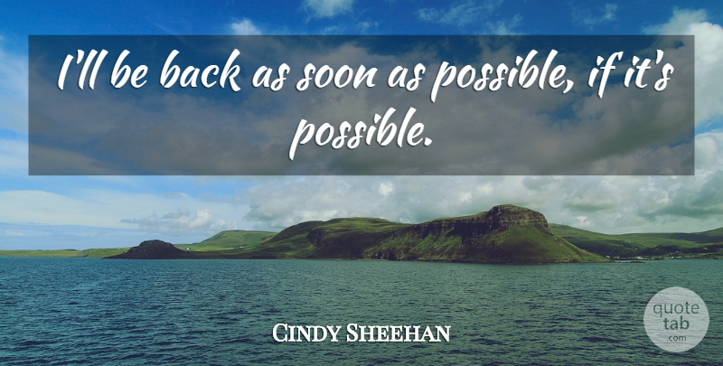 Cindy Sheehan Quote About Soon: Ill Be Back As Soon...