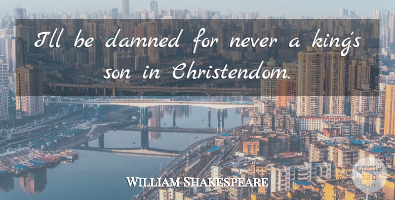 William Shakespeare Quote About Kings, Son, Swearing: Ill Be Damned For Never...