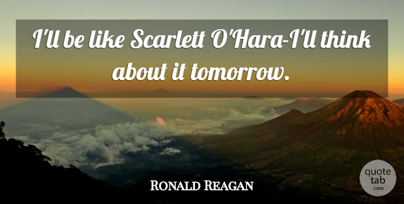 Ronald Reagan Quote About Thinking, Government, Politics: Ill Be Like Scarlett Ohara...