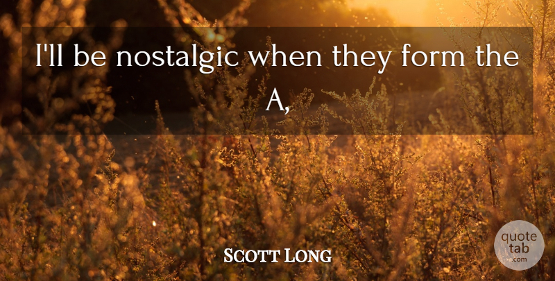 Scott Long Quote About Form, Nostalgic: Ill Be Nostalgic When They...