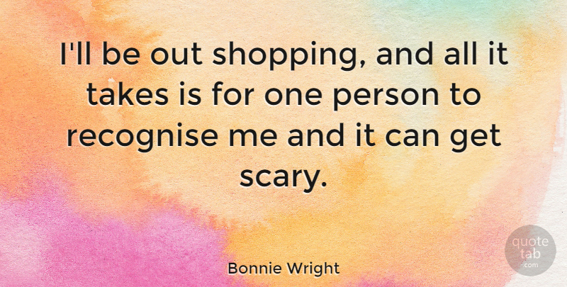Bonnie Wright Quote About Shopping, Scary, Persons: Ill Be Out Shopping And...