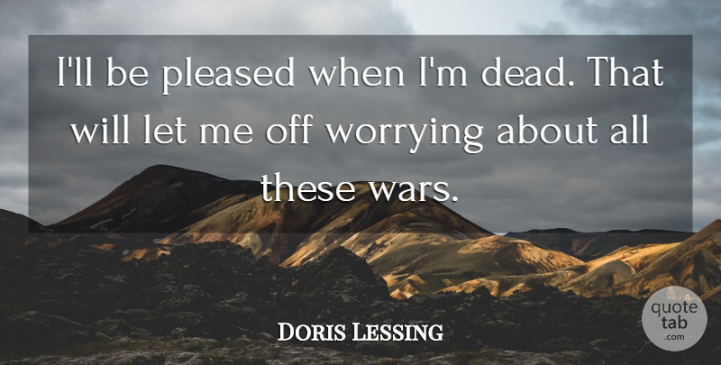 Doris Lessing Quote About War, Worry, Let Me: Ill Be Pleased When Im...