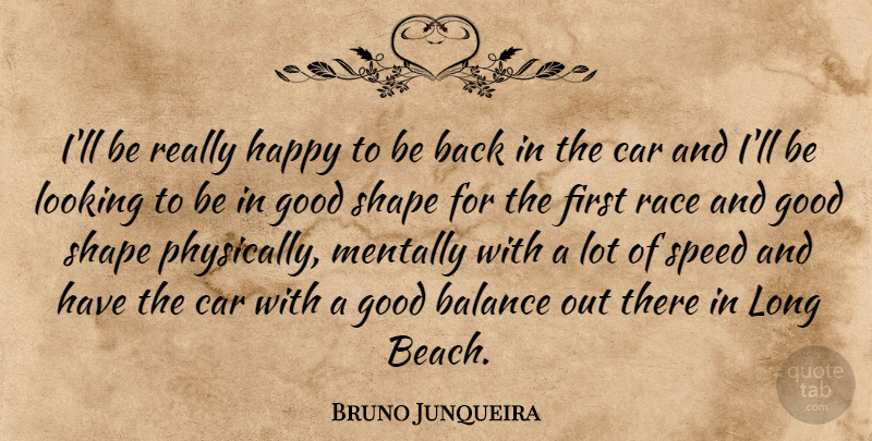 Bruno Junqueira Quote About Balance, Car, Good, Happy, Looking: Ill Be Really Happy To...