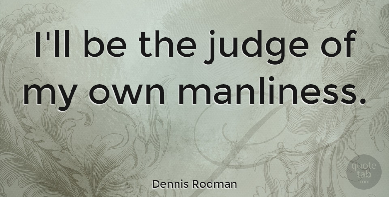 Dennis Rodman Quote About Basketball, Judging, Masculinity: Ill Be The Judge Of...