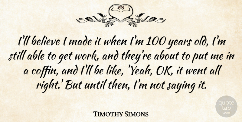 Timothy Simons Quote About Believe, Until, Work: Ill Believe I Made It...