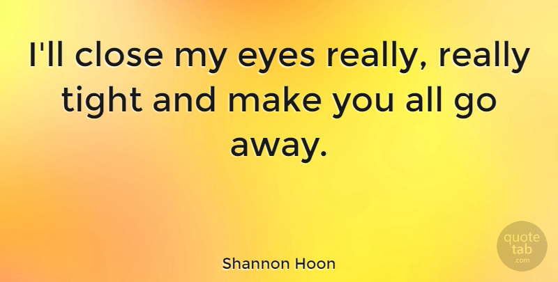 Shannon Hoon Quote About Eye, Going Away: Ill Close My Eyes Really...