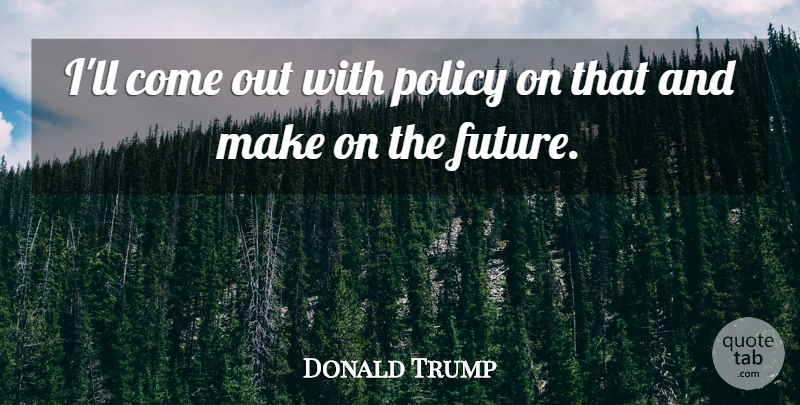 Donald Trump Quote About Policy: Ill Come Out With Policy...