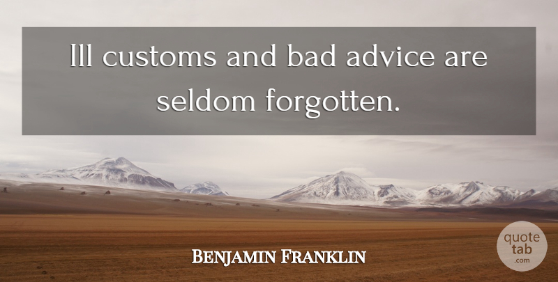 Benjamin Franklin Quote About Advice, Forgotten, Ill: Ill Customs And Bad Advice...