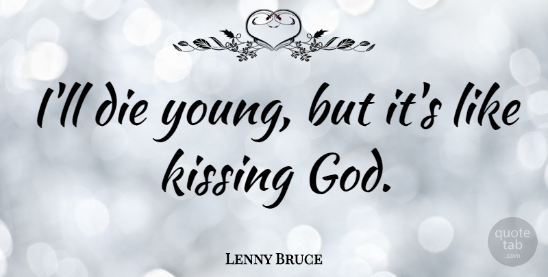 Lenny Bruce Quote About Kissing, Addiction, Young: Ill Die Young But Its...