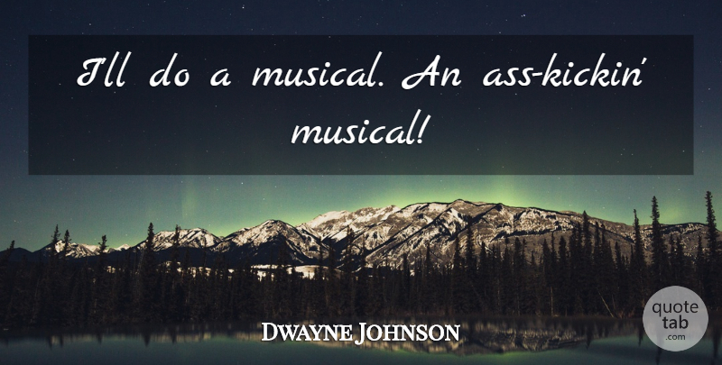 Dwayne Johnson Quote About Musical, Ass: Ill Do A Musical An...