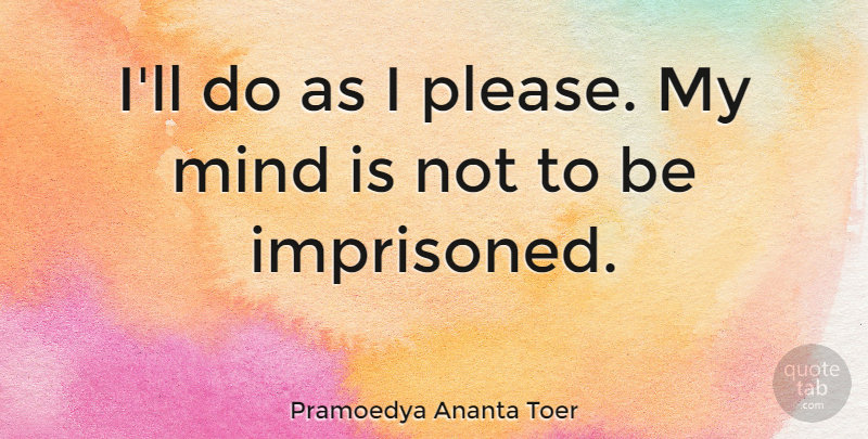 Pramoedya Ananta Toer Quote About Mind, Please: Ill Do As I Please...
