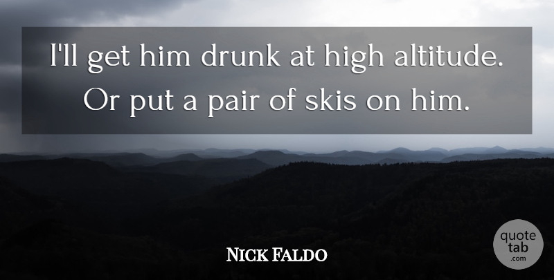 Nick Faldo Quote About Drunk, High, Pair: Ill Get Him Drunk At...