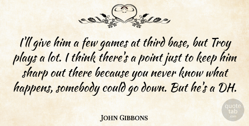 John Gibbons Quote About Few, Games, Plays, Point, Sharp: Ill Give Him A Few...