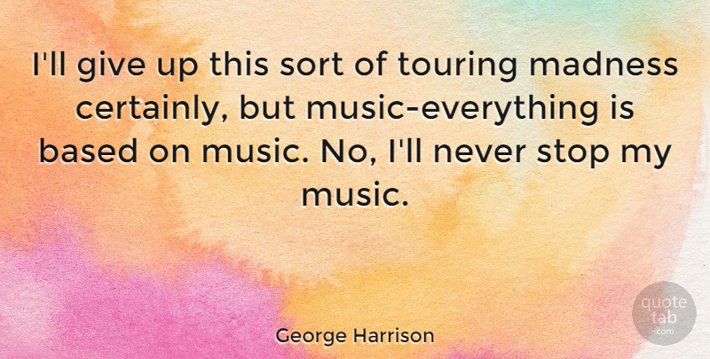 George Harrison Quote About Music, Giving Up, Madness: Ill Give Up This Sort...