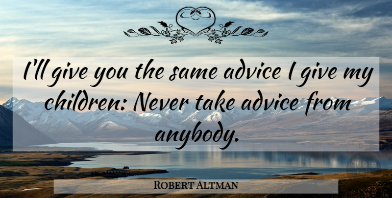 Robert Altman Quote About Children, Giving, Advice: Ill Give You The Same...