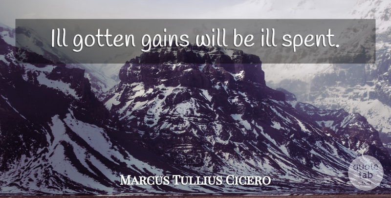Marcus Tullius Cicero Quote About Gains, Morality, Ill: Ill Gotten Gains Will Be...