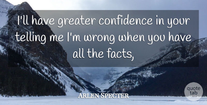 Arlen Specter Quote About Confidence, Greater, Telling, Wrong: Ill Have Greater Confidence In...