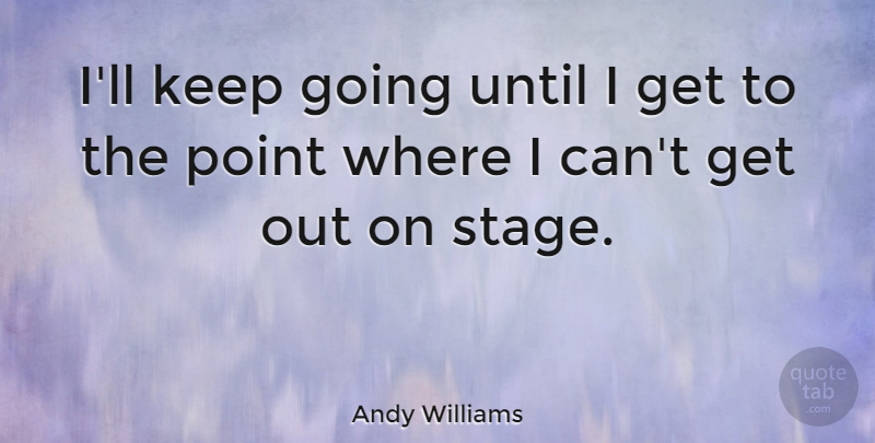 Andy Williams Quote About Stage, I Can, Keep Going: Ill Keep Going Until I...