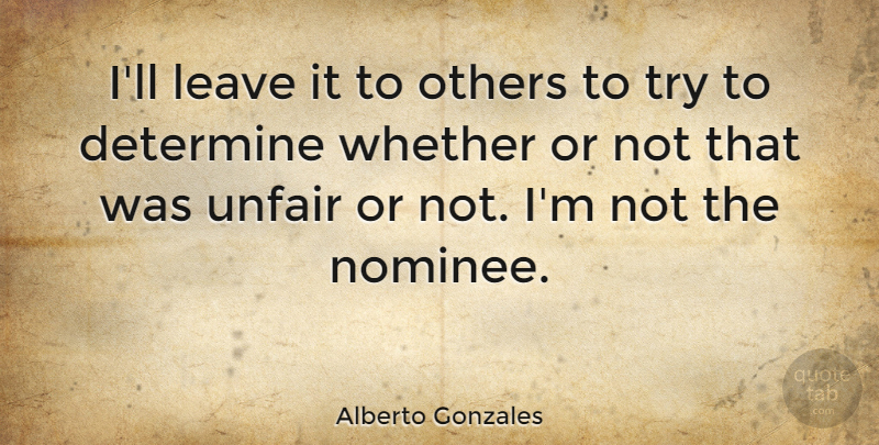 Alberto Gonzales Quote About Determine, Whether: Ill Leave It To Others...