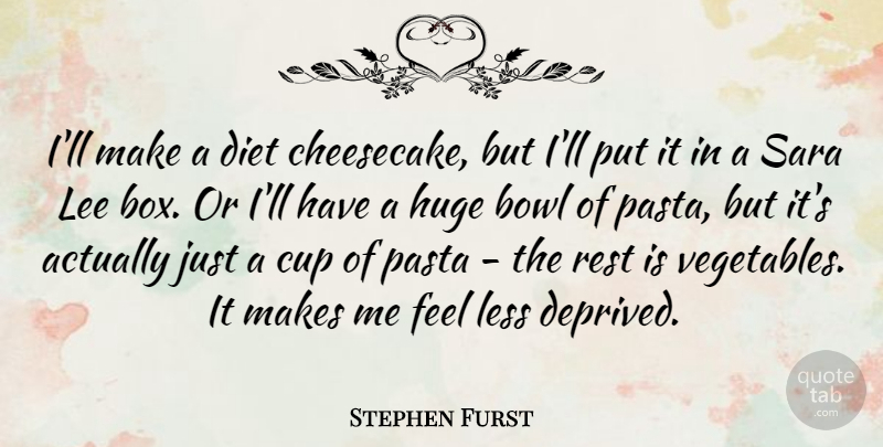 Stephen Furst Quote About Bowl, Cup, Diet, Huge, Lee: Ill Make A Diet Cheesecake...