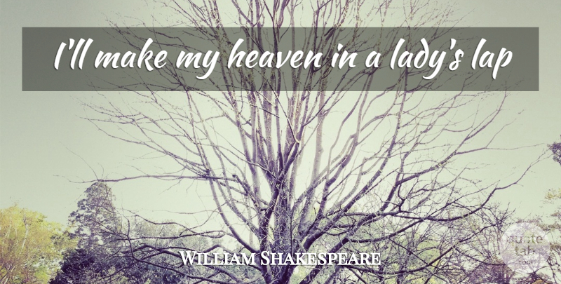 William Shakespeare Quote About Love You, Heaven, Lap: Ill Make My Heaven In...