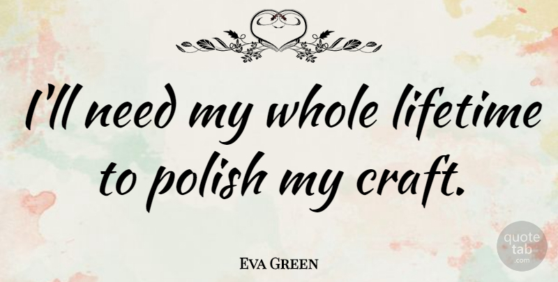 Eva Green Quote About Crafts, Needs, Lifetime: Ill Need My Whole Lifetime...