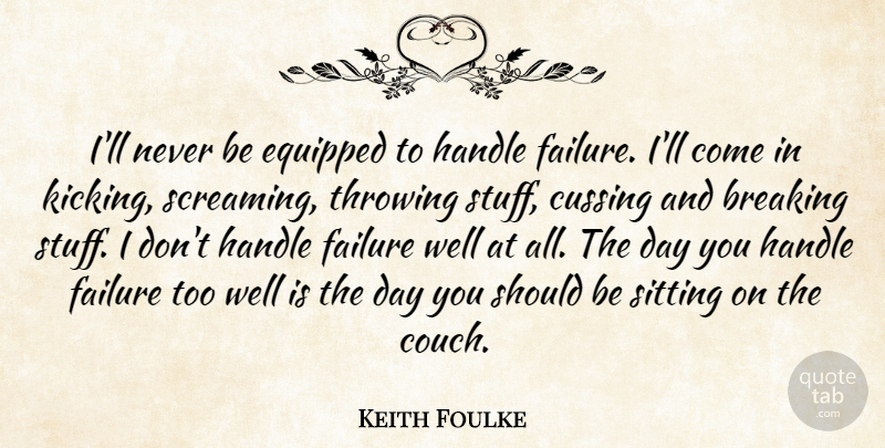 Keith Foulke Quote About Breaking, Equipped, Failure, Handle, Sitting: Ill Never Be Equipped To...