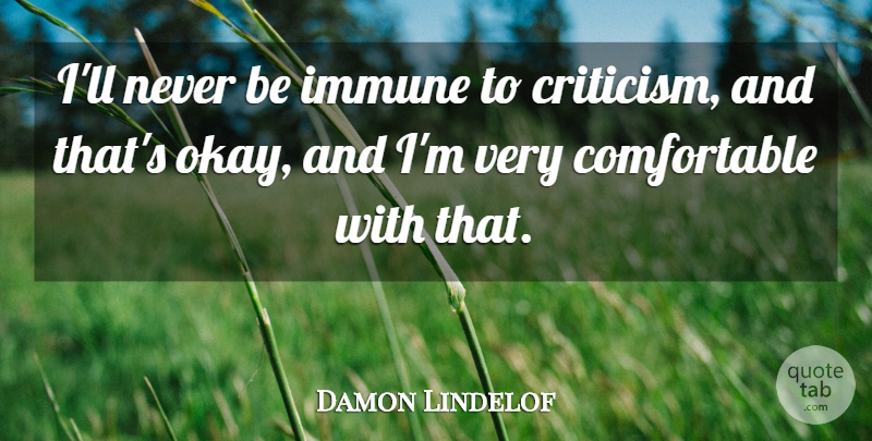 Damon Lindelof Quote About Criticism, Okay, Comfortable: Ill Never Be Immune To...