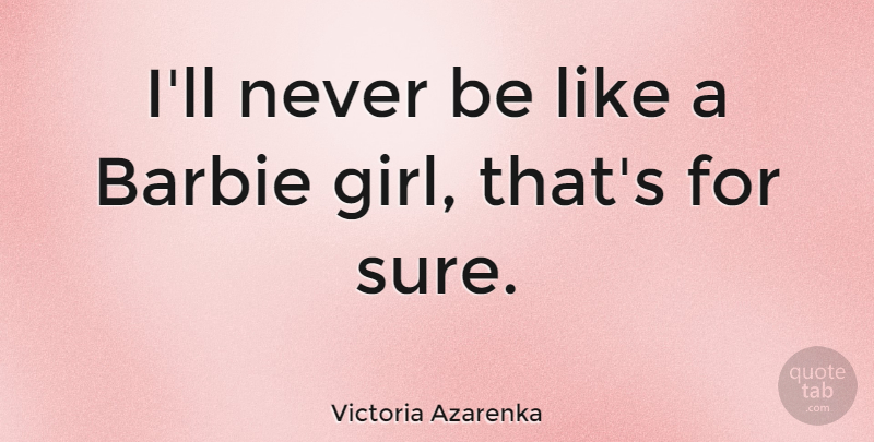 Victoria Azarenka Quote About Girl, Barbie: Ill Never Be Like A...