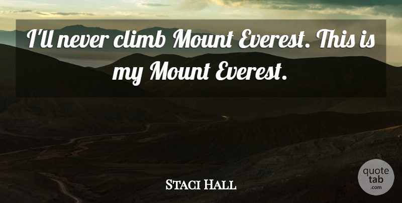 Staci Hall Quote About Climb, Mount: Ill Never Climb Mount Everest...