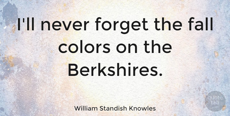 William Standish Knowles Quote About Fall, Color, Never Forget: Ill Never Forget The Fall...