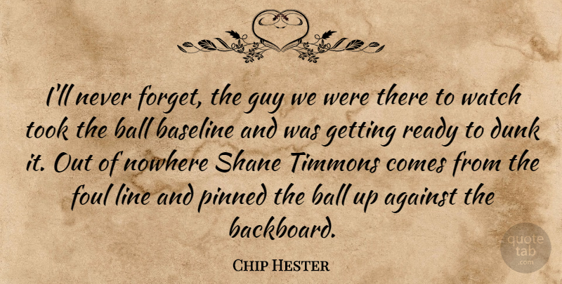 Chip Hester Quote About Against, Ball, Dunk, Foul, Guy: Ill Never Forget The Guy...