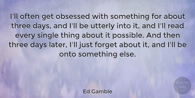 Ed Gamble Quote About Days, Obsessed, Onto, Utterly: Ill Often Get Obsessed With...